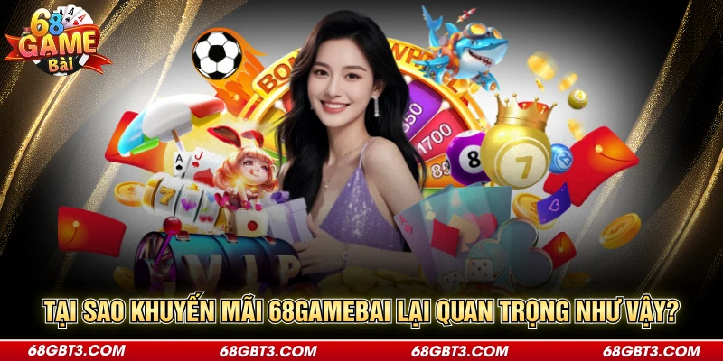 Tại sao khuyến mãi 68gamebai lại quan trọng như vậy?